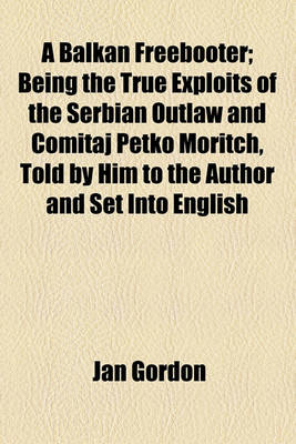 Book cover for A Balkan Freebooter; Being the True Exploits of the Serbian Outlaw and Comitaj Petko Moritch, Told by Him to the Author and Set Into English