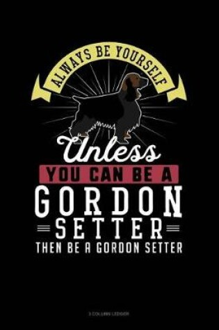 Cover of Always Be Yourself Unless You Can Be a Gordon Setter Then Be a Gordon Setter