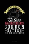 Book cover for Always Be Yourself Unless You Can Be a Gordon Setter Then Be a Gordon Setter