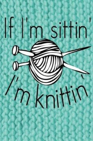 Cover of If I'm Sittin' I'm Knittin'