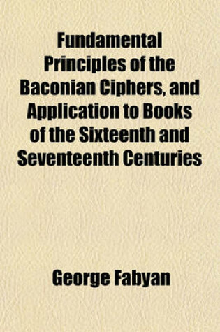 Cover of Fundamental Principles of the Baconian Ciphers, and Application to Books of the Sixteenth and Seventeenth Centuries