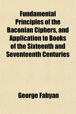 Book cover for Fundamental Principles of the Baconian Ciphers, and Application to Books of the Sixteenth and Seventeenth Centuries