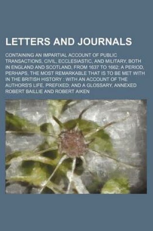 Cover of Letters and Journals; Containing an Impartial Account of Public Transactions, Civil, Ecclesiastic, and Military, Both in England and Scotland, from 1637 to 1662 a Period, Perhaps, the Most Remarkable That Is to Be Met with in the British History with an a
