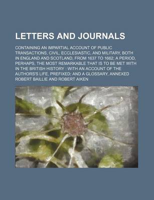 Book cover for Letters and Journals; Containing an Impartial Account of Public Transactions, Civil, Ecclesiastic, and Military, Both in England and Scotland, from 1637 to 1662 a Period, Perhaps, the Most Remarkable That Is to Be Met with in the British History with an a