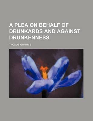 Book cover for A Plea on Behalf of Drunkards and Against Drunkenness