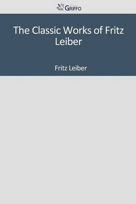 Book cover for The Classic Works of Fritz Leiber