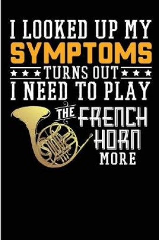 Cover of I Looked Up My Symptoms Turns Out I Need To Play The French Horn More