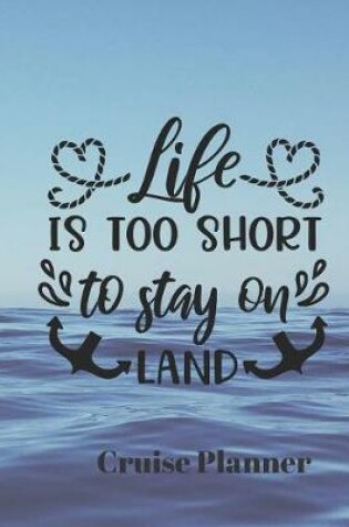 Cover of Life is Too Short to Stay on Land Cruise Planner
