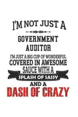 Cover of I'm Not Just A Government Auditor I'm Just A Big Cup Of Wonderful Covered In Awesome Sauce With A Splash Of Sassy And A Dash Of Crazy