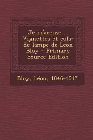 Cover of Je M'Accuse ... Vignettes Et Culs-de-Lampe de Leon Bloy - Primary Source Edition