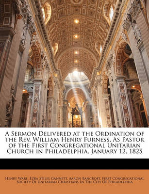 Book cover for A Sermon Delivered at the Ordination of the REV. William Henry Furness, as Pastor of the First Congregational Unitarian Church in Philadelphia, January 12, 1825