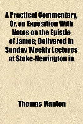 Book cover for A Practical Commentary, Or, an Exposition with Notes on the Epistle of James; Delivered in Sunday Weekly Lectures at Stoke-Newington in
