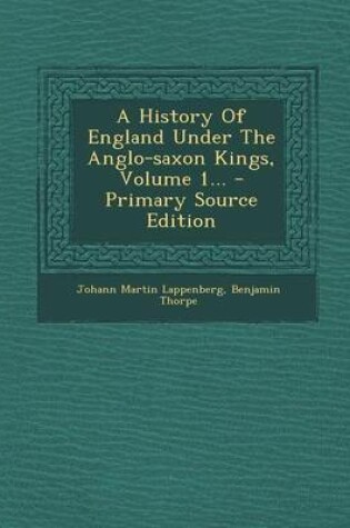 Cover of A History of England Under the Anglo-Saxon Kings, Volume 1... - Primary Source Edition