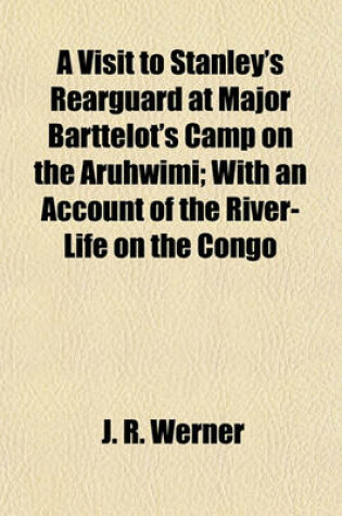 Cover of A Visit to Stanley's Rearguard at Major Barttelot's Camp on the Aruhwimi; With an Account of the River-Life on the Congo