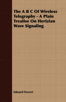 Book cover for The B C Of Wireless Telegraphy - A Plain Treatise On Hertzian Wave Signaling