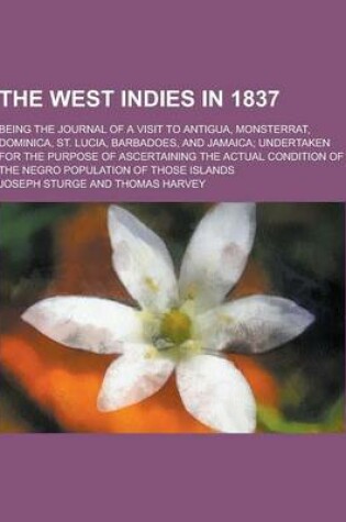 Cover of The West Indies in 1837; Being the Journal of a Visit to Antigua, Monsterrat, Dominica, St. Lucia, Barbadoes, and Jamaica; Undertaken for the Purpose