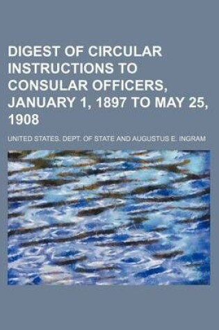 Cover of Digest of Circular Instructions to Consular Officers, January 1, 1897 to May 25, 1908