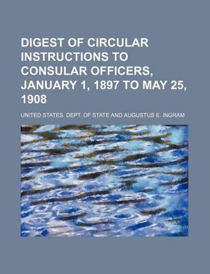 Book cover for Digest of Circular Instructions to Consular Officers, January 1, 1897 to May 25, 1908