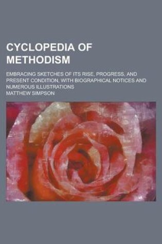 Cover of Cyclopedia of Methodism; Embracing Sketches of Its Rise, Progress, and Present Condition, with Biographical Notices and Numerous Illustrations