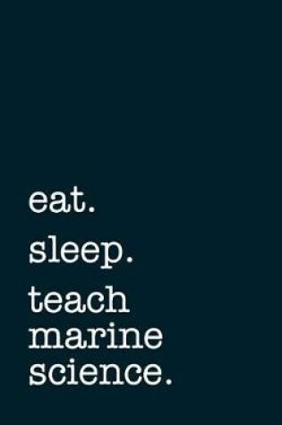 Cover of Eat. Sleep. Teach Marine Science. - Lined Notebook