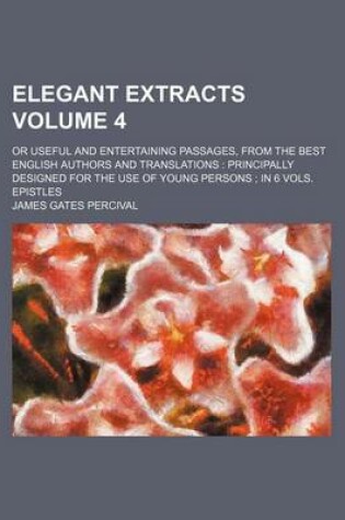 Cover of Elegant Extracts Volume 4; Or Useful and Entertaining Passages, from the Best English Authors and Translations Principally Designed for the Use of Young Persons in 6 Vols. Epistles