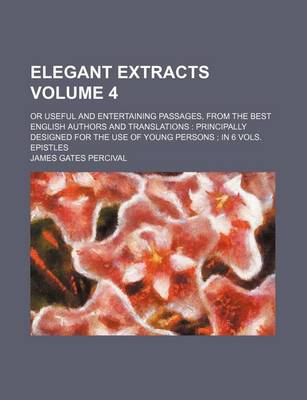 Book cover for Elegant Extracts Volume 4; Or Useful and Entertaining Passages, from the Best English Authors and Translations Principally Designed for the Use of Young Persons in 6 Vols. Epistles