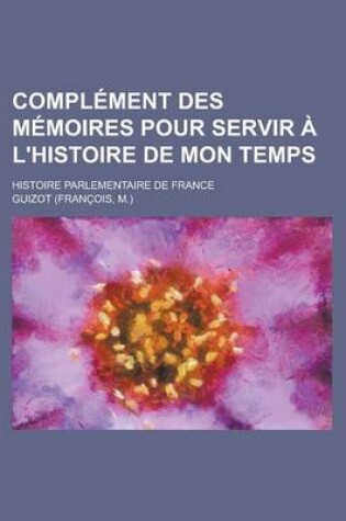 Cover of Complement Des Memoires Pour Servir A L'Histoire de Mon Temps; Histoire Parlementaire de France