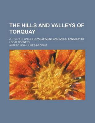 Book cover for The Hills and Valleys of Torquay; A Study in Valley-Development and an Explanation of Local Scenery