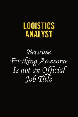 Book cover for Logistics Analyst Because Freaking Awesome Is Not An Official Job Title