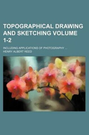 Cover of Topographical Drawing and Sketching Volume 1-2; Including Applications of Photography ...
