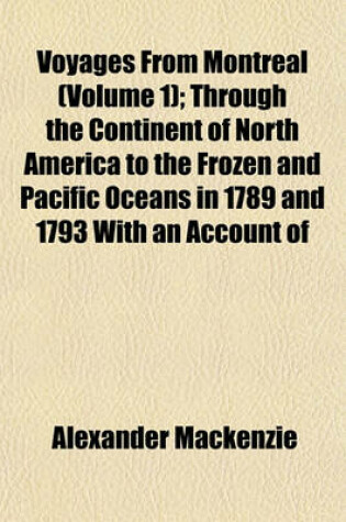 Cover of Voyages from Montreal (Volume 1); Through the Continent of North America to the Frozen and Pacific Oceans in 1789 and 1793 with an Account of