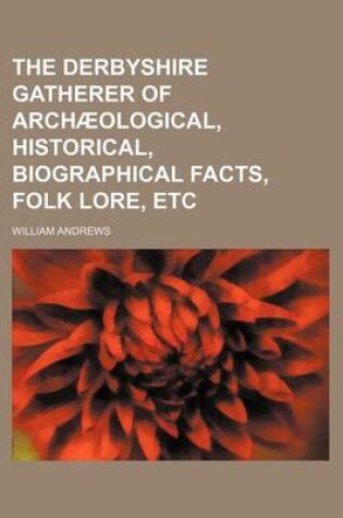 Cover of The Derbyshire Gatherer of Archaeological, Historical, Biographical Facts, Folk Lore, Etc