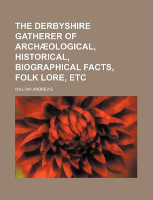 Book cover for The Derbyshire Gatherer of Archaeological, Historical, Biographical Facts, Folk Lore, Etc