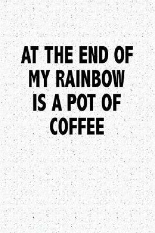 Cover of At the End of My Rainbow Is a Pot of Coffee