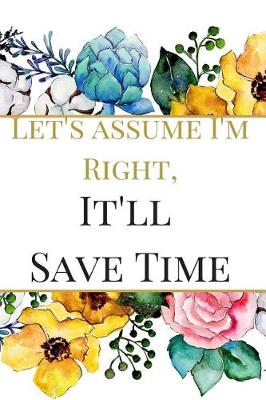 Book cover for Let's Assume I'm Right, It'll Save Time