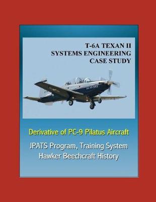 Book cover for T-6A TEXAN II Systems Engineering Case Study - Derivative of PC-9 Pilatus Aircraft - JPATS Program, Training System, Hawker Beechcraft History