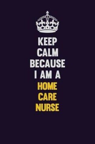 Cover of Keep Calm Because I Am A home care nurse