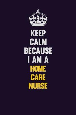 Book cover for Keep Calm Because I Am A home care nurse