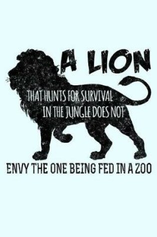 Cover of A Lion That Hunts For Survival In The Jungle Does Not Envy The One Being Fed In A Zoo