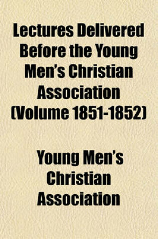 Cover of Lectures Delivered Before the Young Men's Christian Association (Volume 1851-1852)