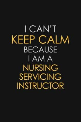 Cover of I Can't Keep Calm Because I Am A Nursing Servicing Instructor