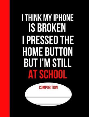 Book cover for I Think My IPhone is Broken I Pressed the Home Button But I'm Still at School