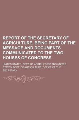 Cover of Report of the Secretary of Agriculture, Being Part of the Message and Documents Communicated to the Two Houses of Congress