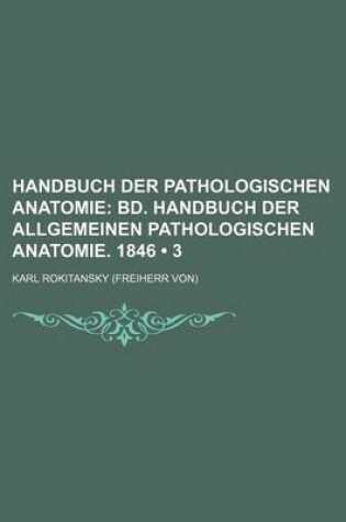 Cover of Handbuch Der Pathologischen Anatomie (3); Bd. Handbuch Der Allgemeinen Pathologischen Anatomie. 1846