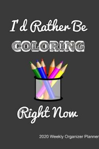 Cover of I'd Rather Be Coloring Right Now 2020 Weekly Organizer Planner