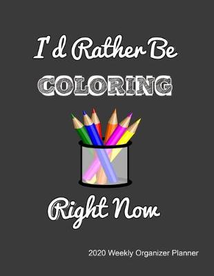 Book cover for I'd Rather Be Coloring Right Now 2020 Weekly Organizer Planner