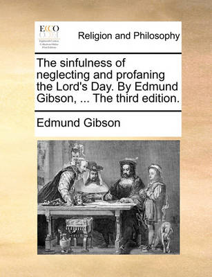 Book cover for The sinfulness of neglecting and profaning the Lord's Day. By Edmund Gibson, ... The third edition.