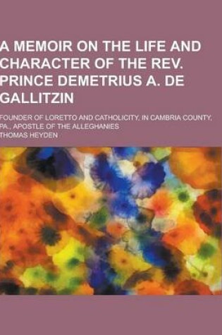 Cover of A Memoir on the Life and Character of the REV. Prince Demetrius A. de Gallitzin; Founder of Loretto and Catholicity, in Cambria County, Pa., Apostle