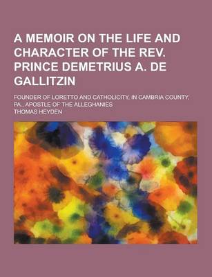 Book cover for A Memoir on the Life and Character of the REV. Prince Demetrius A. de Gallitzin; Founder of Loretto and Catholicity, in Cambria County, Pa., Apostle