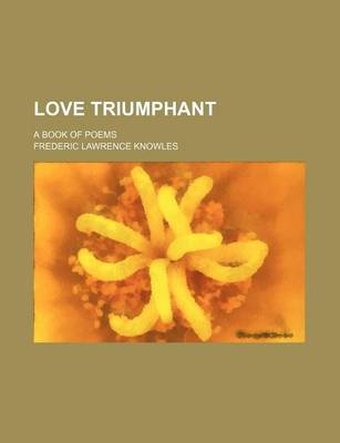 Book cover for Love Triumphant; A Book of Poems